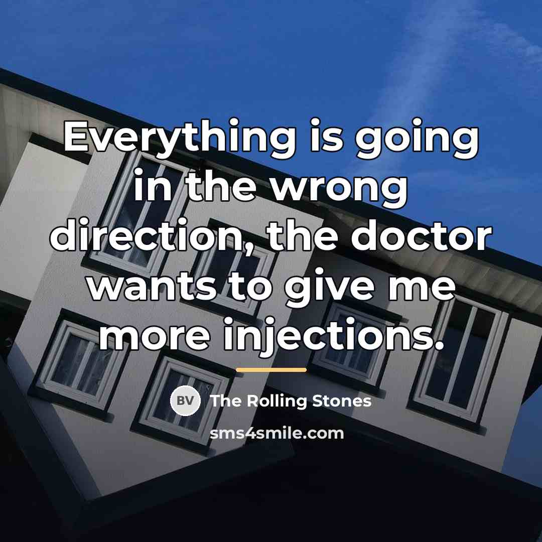“Everything is going in the wrong direction, the doctor wants…” quote by The Rolling Stones