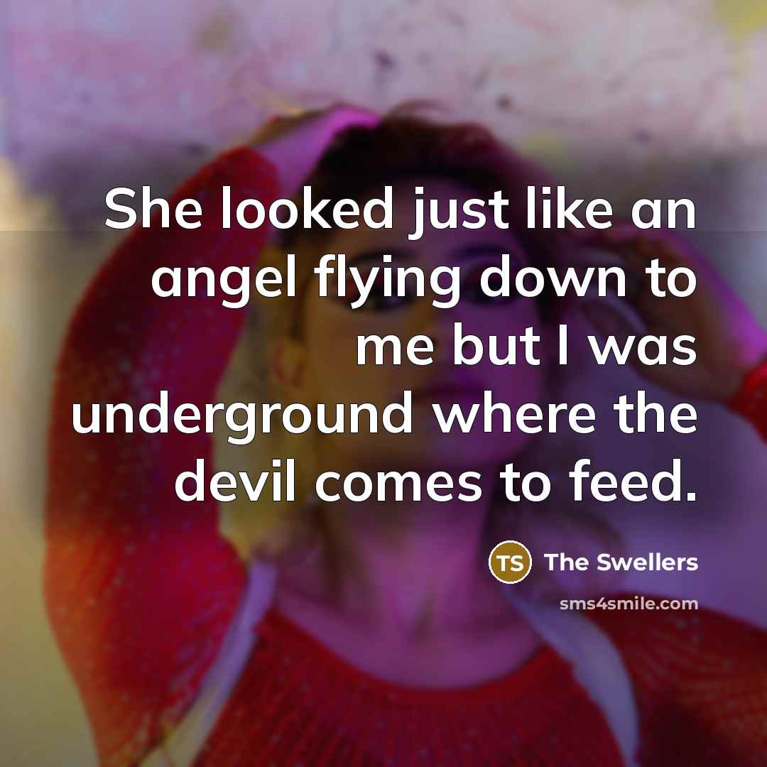 “She looked just like an angel flying down to me but I was underground where the devil comes to feed.” quote by The Swellers