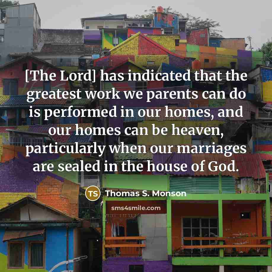 “[The Lord] has indicated that the greatest work we parents…” quote by Thomas S. Monson