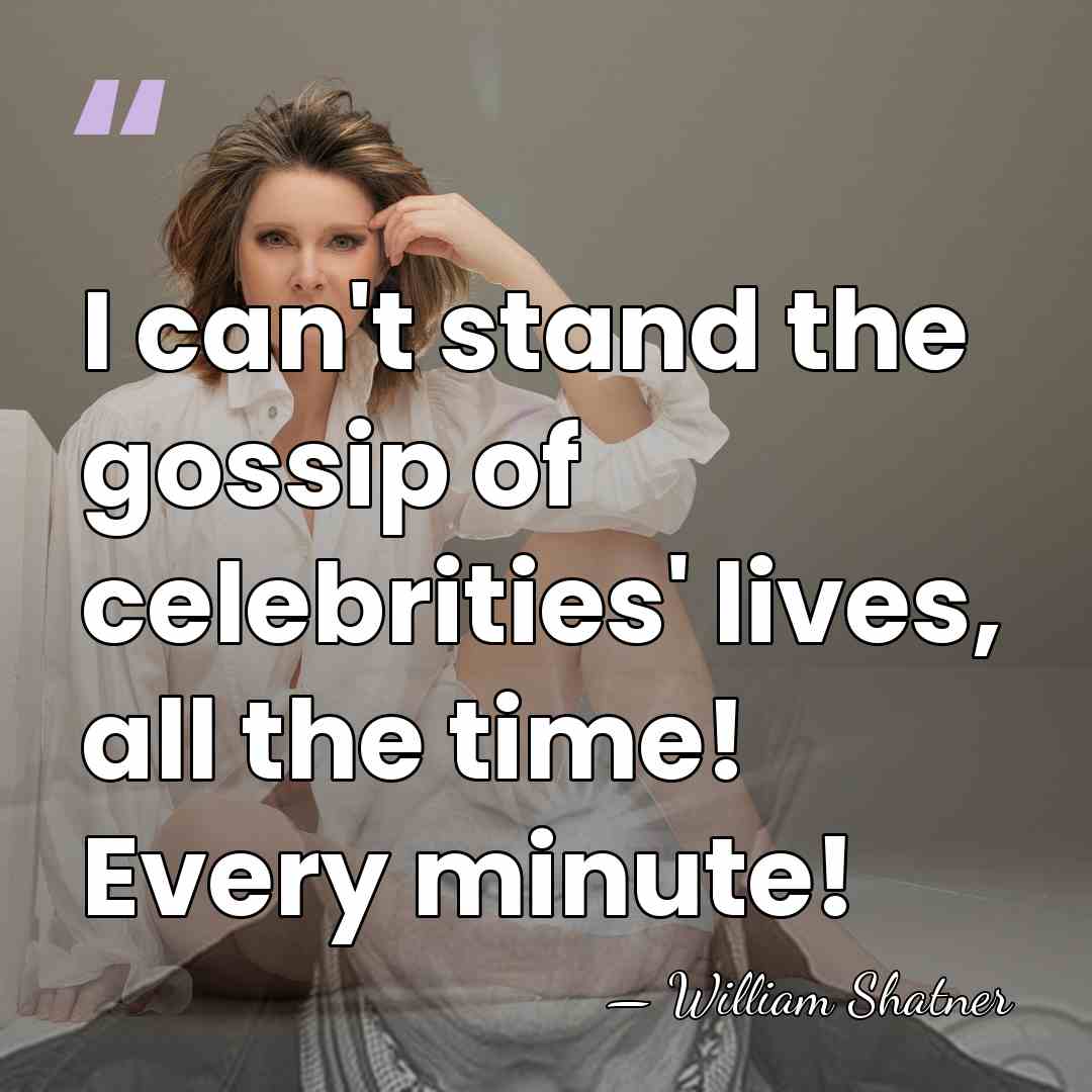 I can't stand the gossip of celebrities' lives, all the time! Every&hellip; - William Shatner