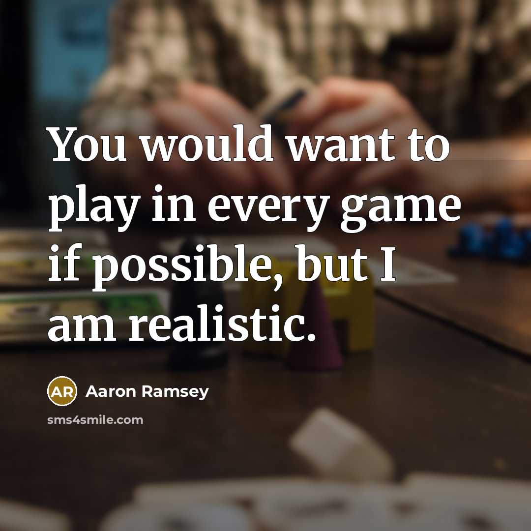 “You would want to play in every game if possible, but I am realistic.” quote by Aaron Ramsey