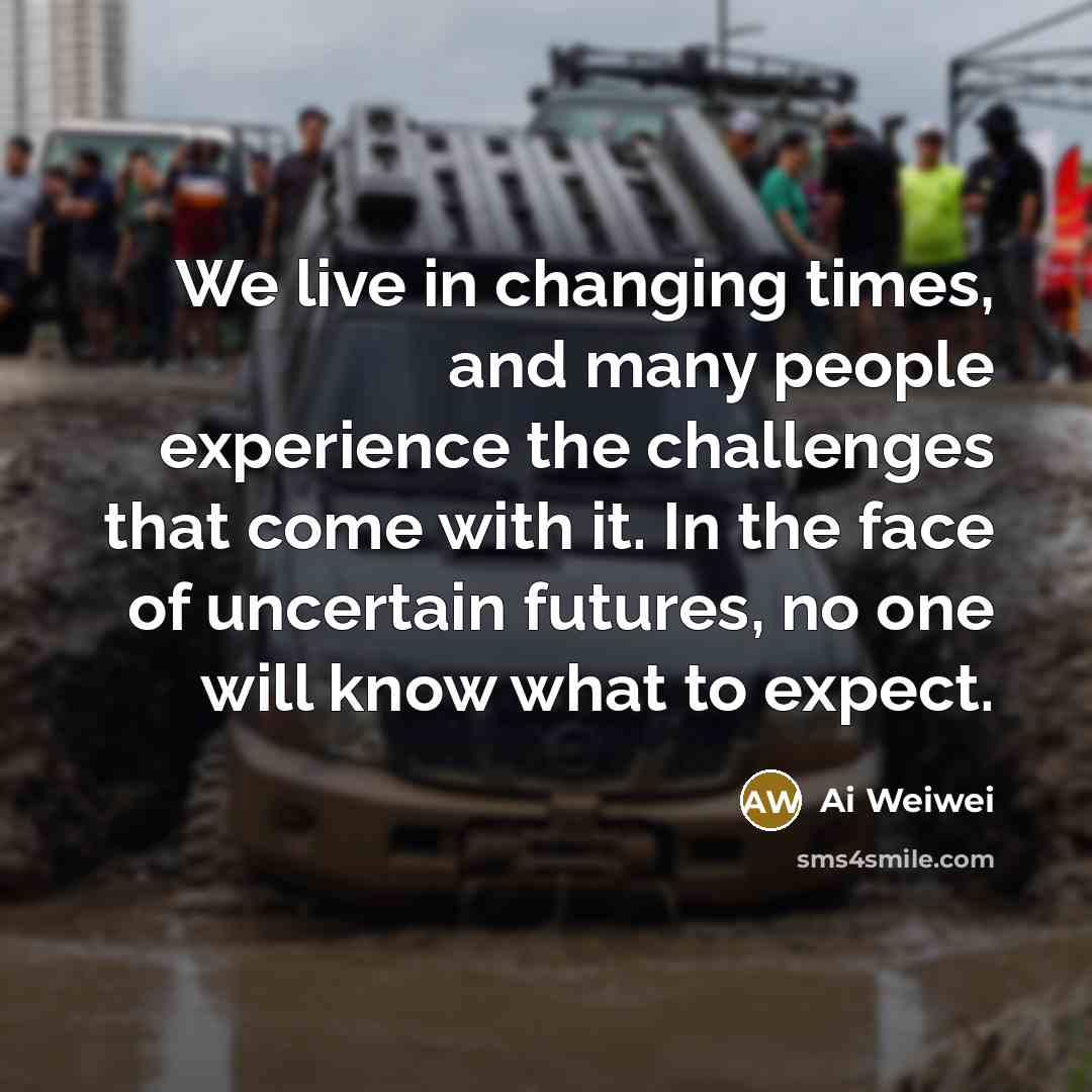 “We live in changing times, and many people experience the…” quote by Ai Weiwei