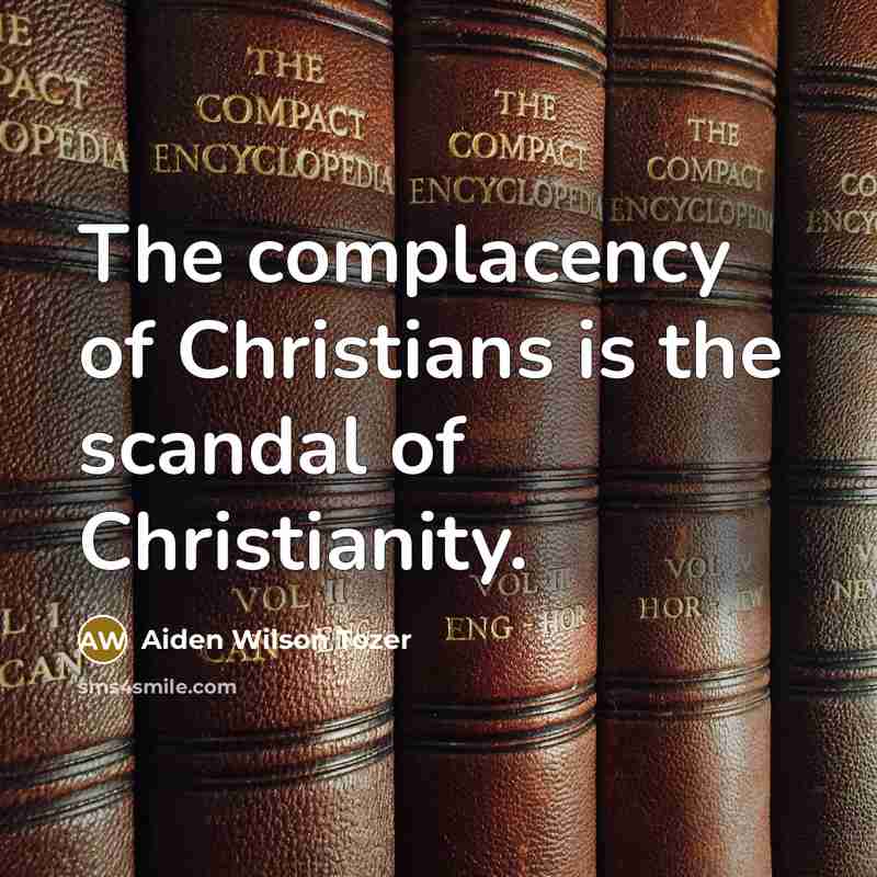 “The complacency of Christians is the scandal of Christianity.…” quote by Aiden Wilson Tozer