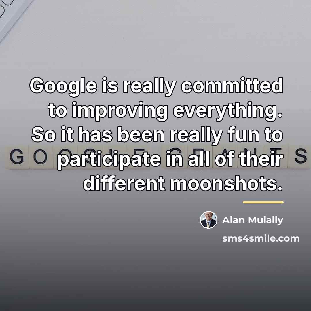 “Google is really committed to improving everything. So it has…” quote by Alan Mulally