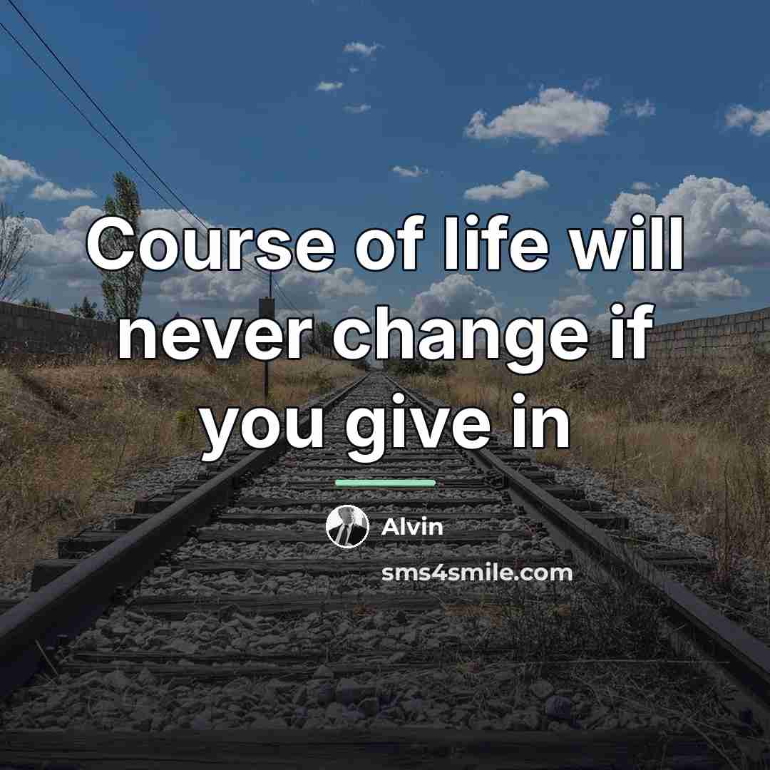 “Course of life will never change if you give in…” quote by Alvin