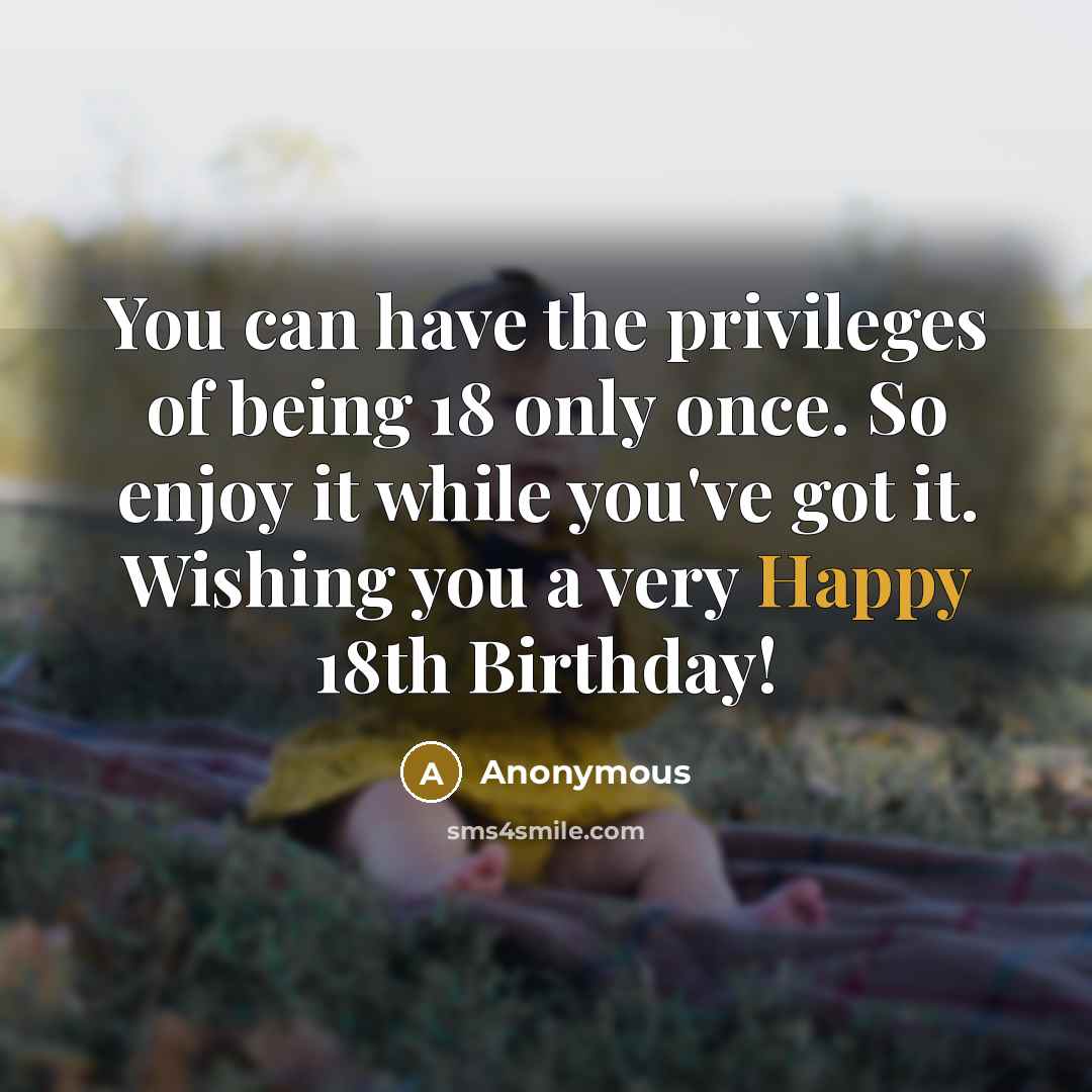 “You can have the privileges of being 18 only once.…” quote by Anonymous