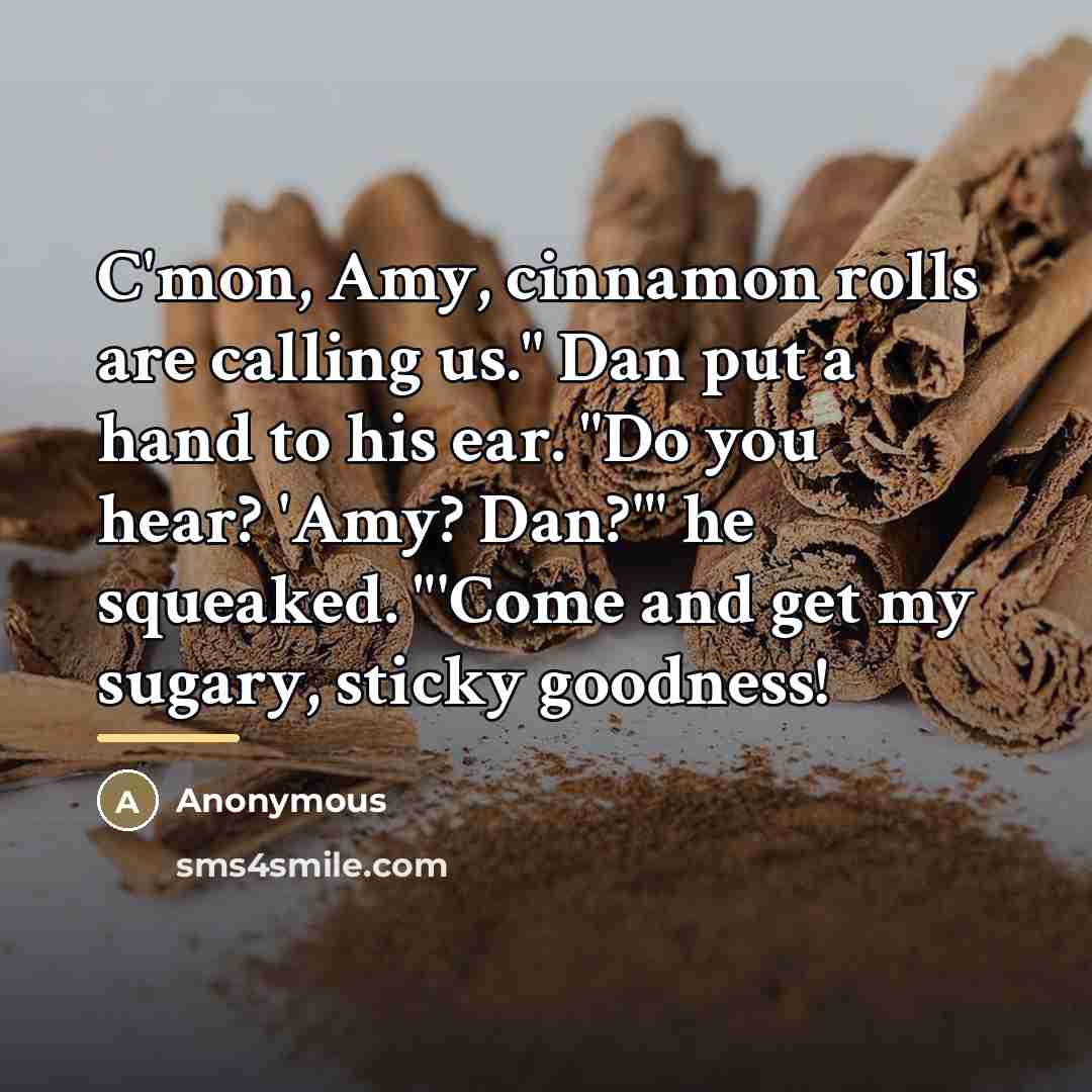 “C'mon, Amy, cinnamon rolls are calling us." Dan put a…” quote by Anonymous
