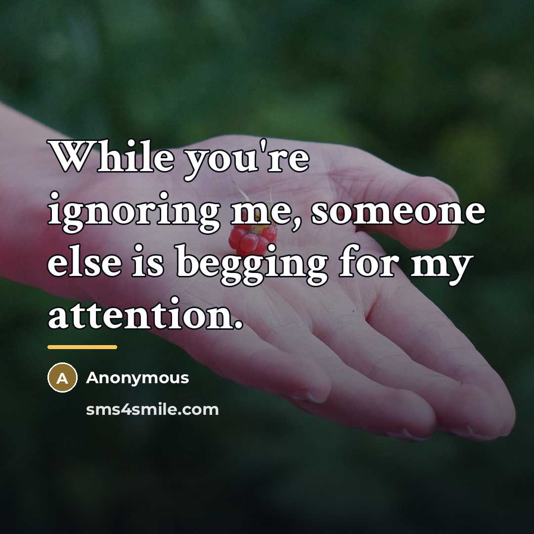 “While you're ignoring me, someone else is begging for my…” quote by Anonymous