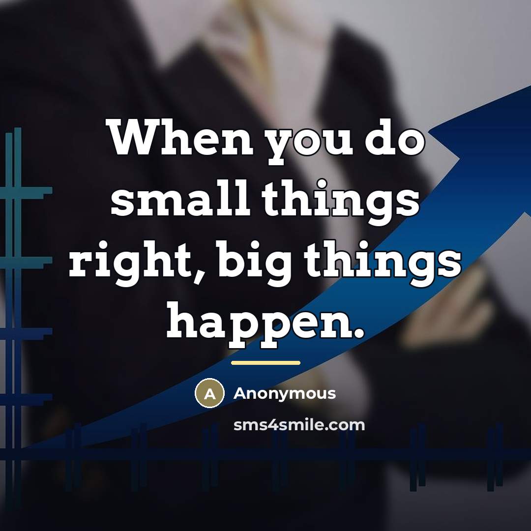 “When you do small things right, big things happen.…” quote by Anonymous