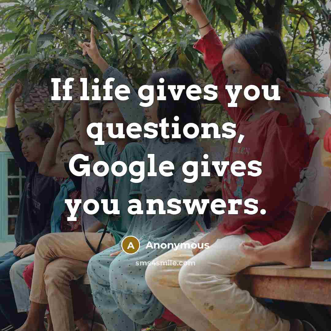 “If life gives you questions, Google gives you answers.…” quote by Anonymous