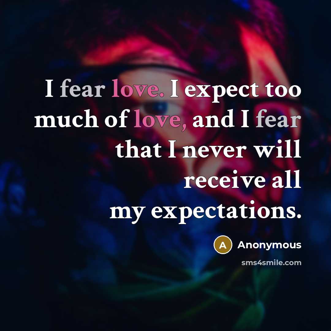 “I fear love. I expect too much of love, and…” quote by Anonymous