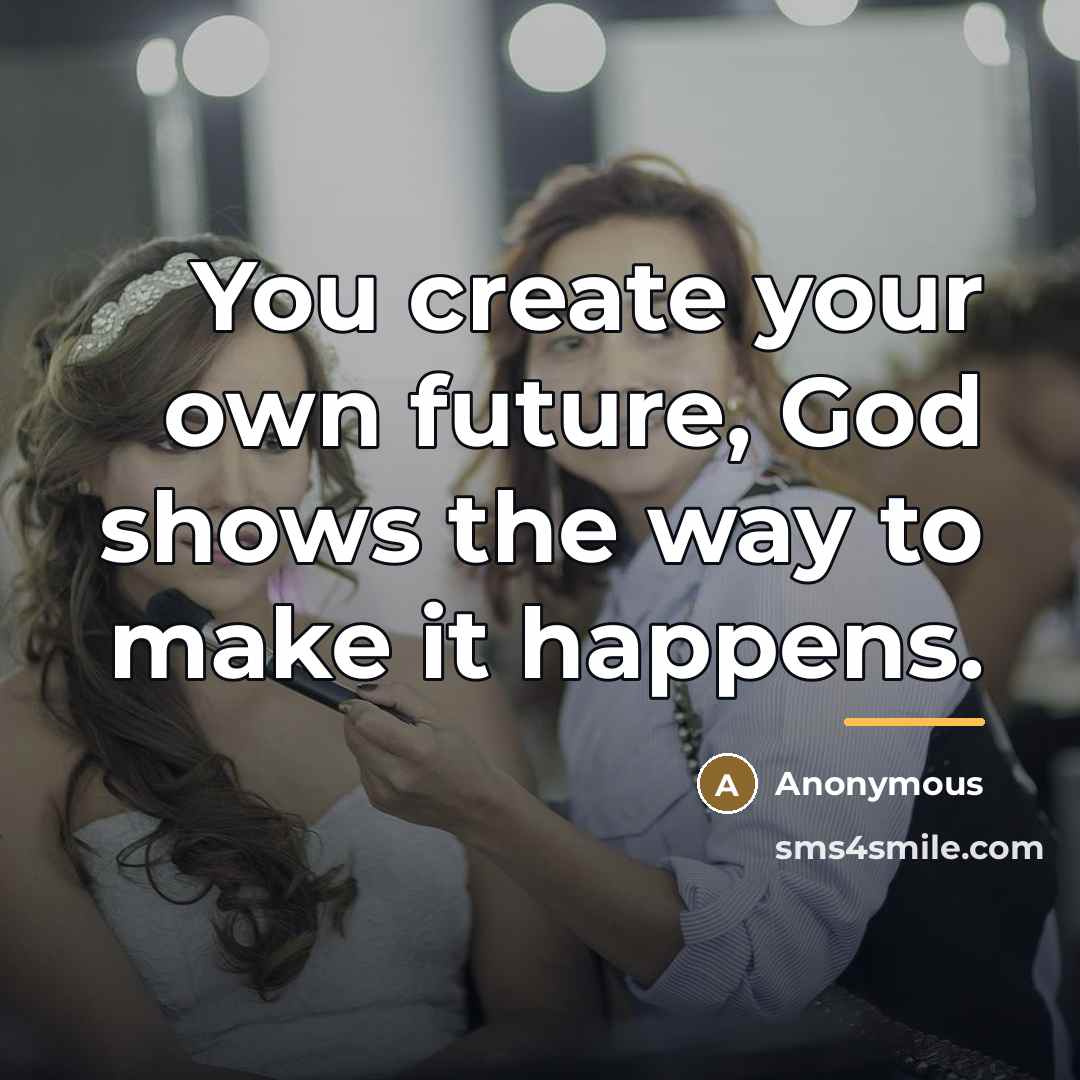“You create your own future, God shows the way to…” quote by Anonymous