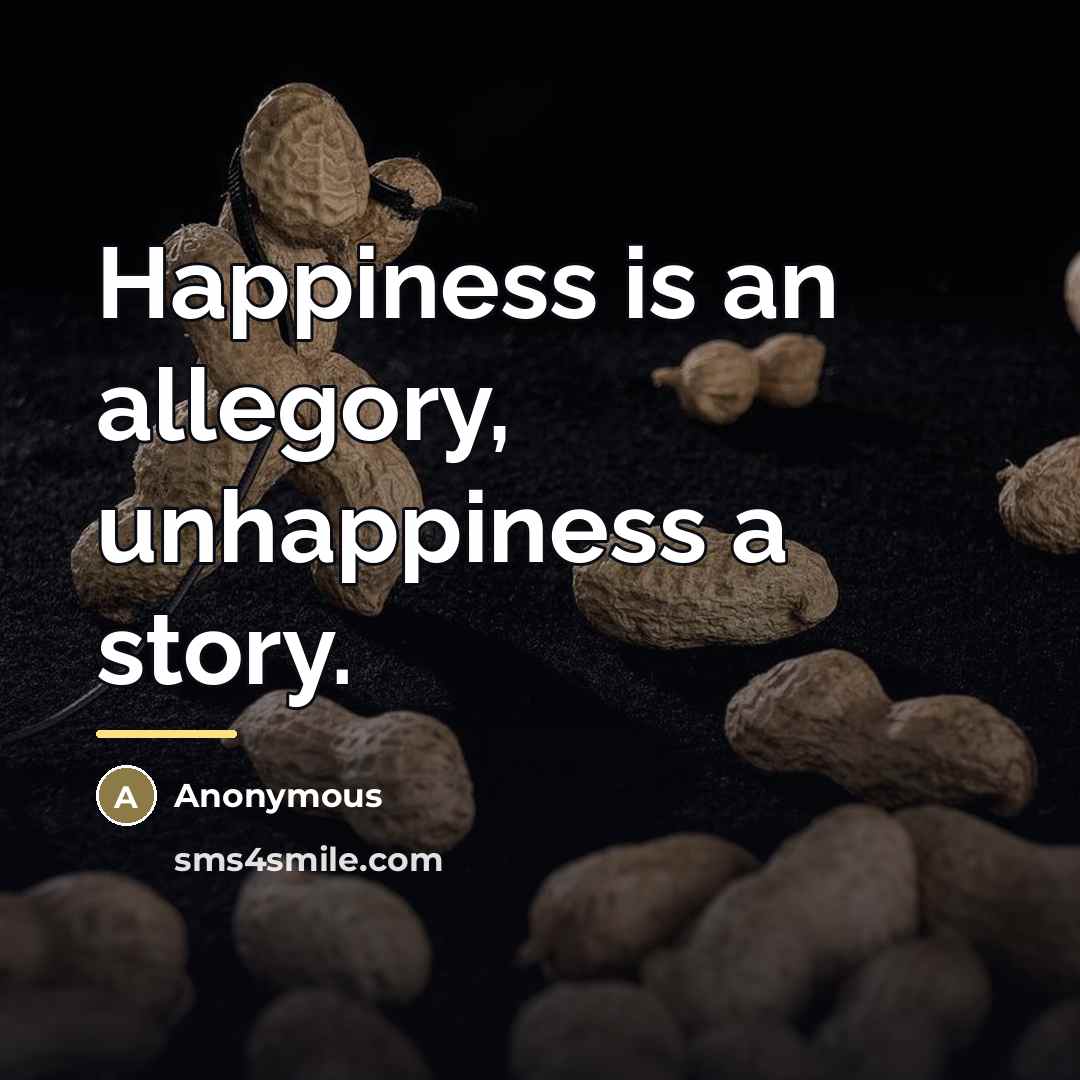 “Happiness is an allegory, unhappiness a story.…” quote by Anonymous