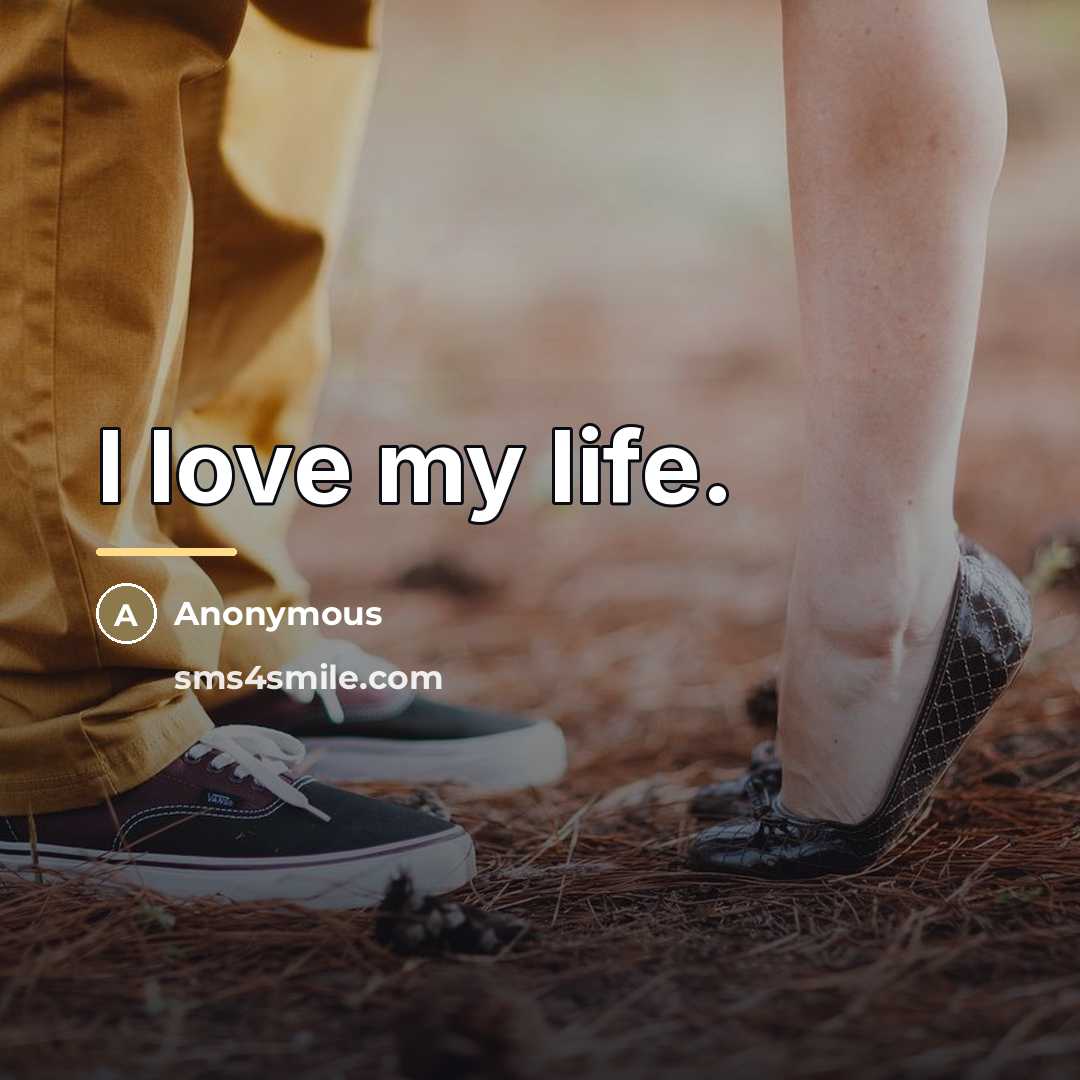 “I love my life.…” quote by Anonymous