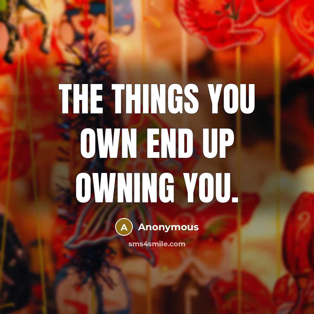 “The things you own end up owning you.…” quote by Anonymous