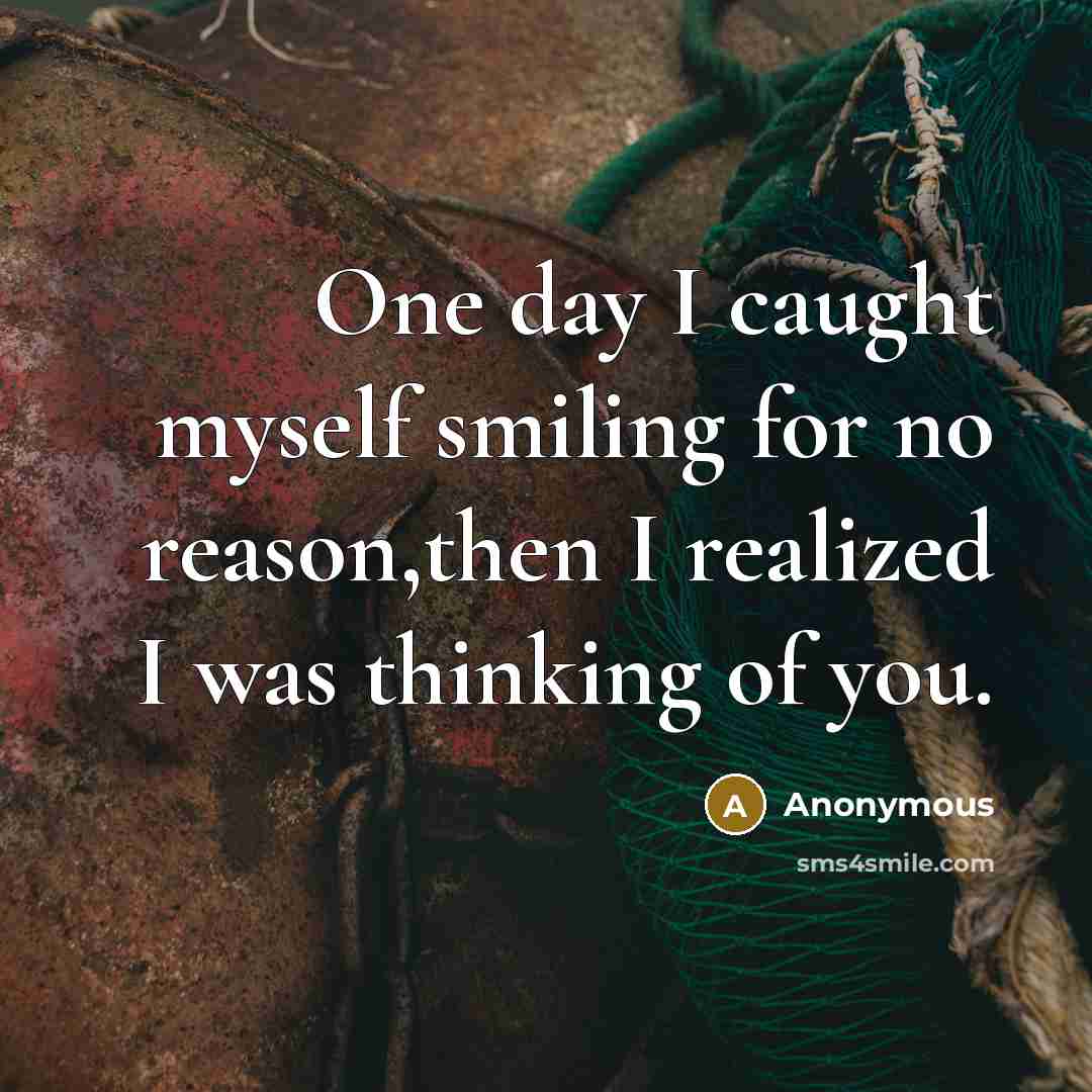 “One day I caught myself smiling for no reason,then I realized I was thinking of you.” quote by Anonymous