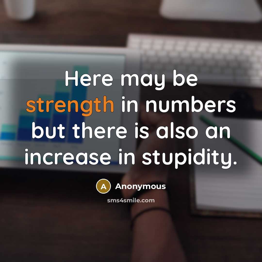 “Here may be strength in numbers but there is also an increase in stupidity.” quote by Anonymous