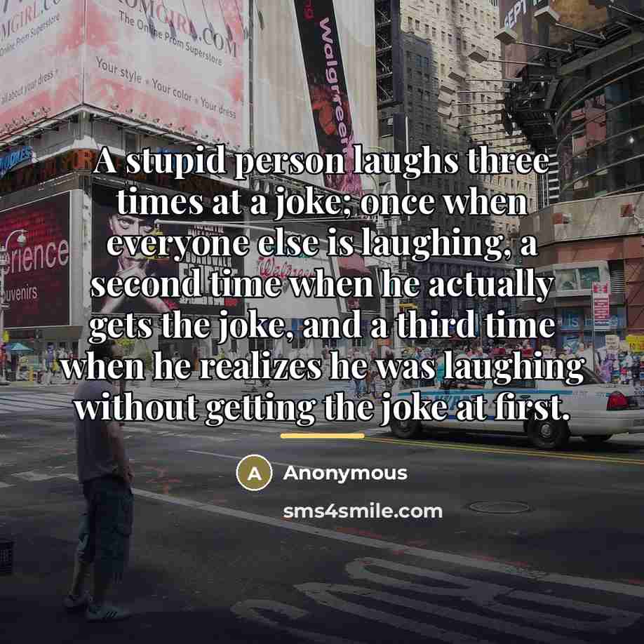 “A stupid person laughs three times at a joke; once…” quote by Anonymous