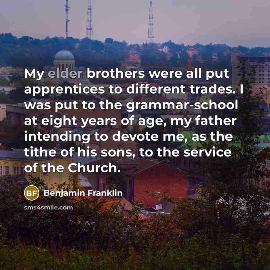 “My elder brothers were all put apprentices to different trades.…” quote by Benjamin Franklin