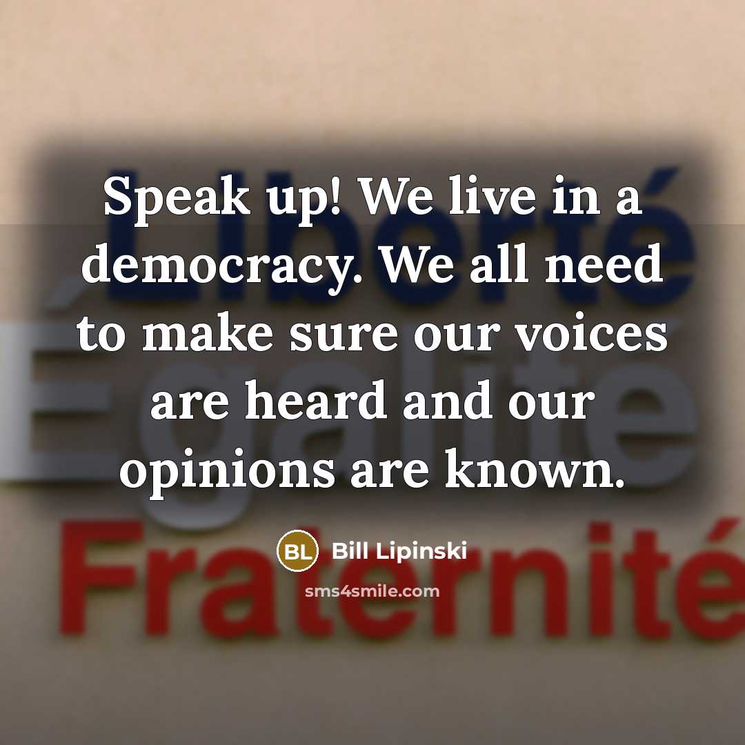 “Speak up! We live in a democracy. We all need…” quote by Bill Lipinski