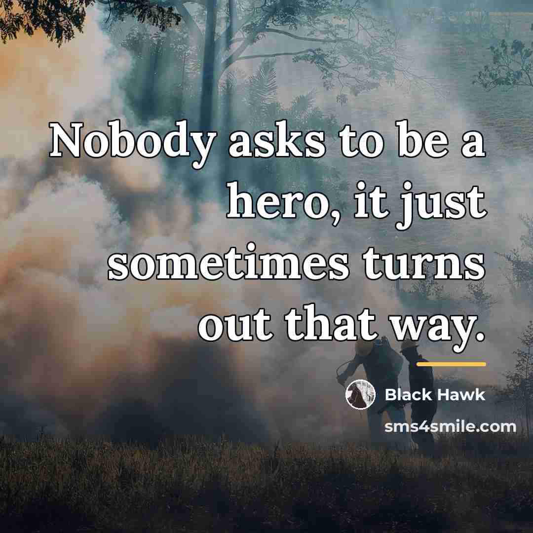 “Nobody asks to be a hero, it just sometimes turns…” quote by Black Hawk