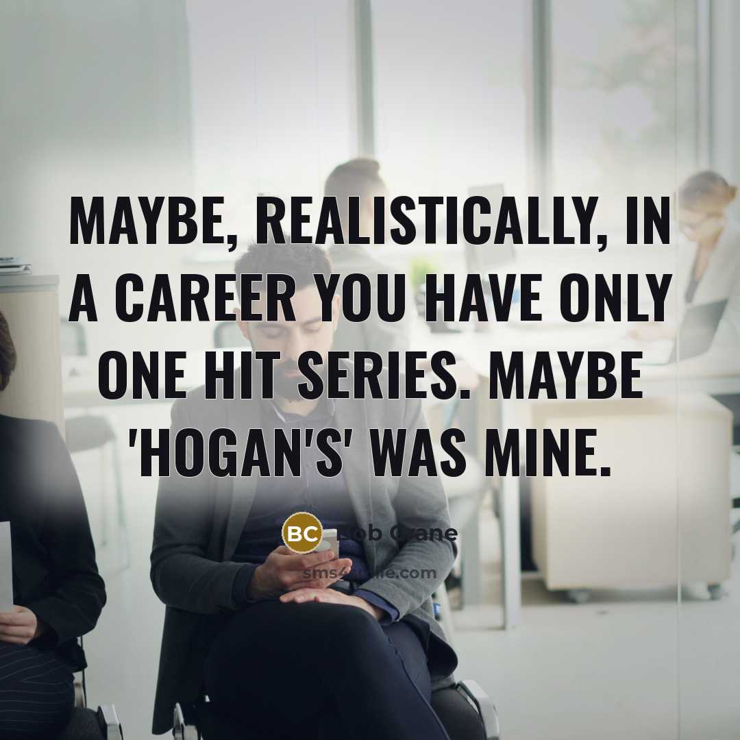 “Maybe, realistically, in a career you have only one hit…” quote by Bob Crane