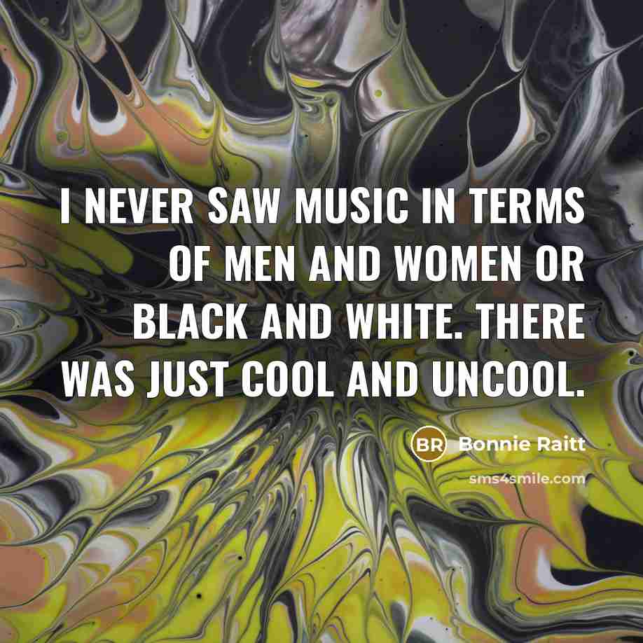 “I never saw music in terms of men and women…” quote by Bonnie Raitt