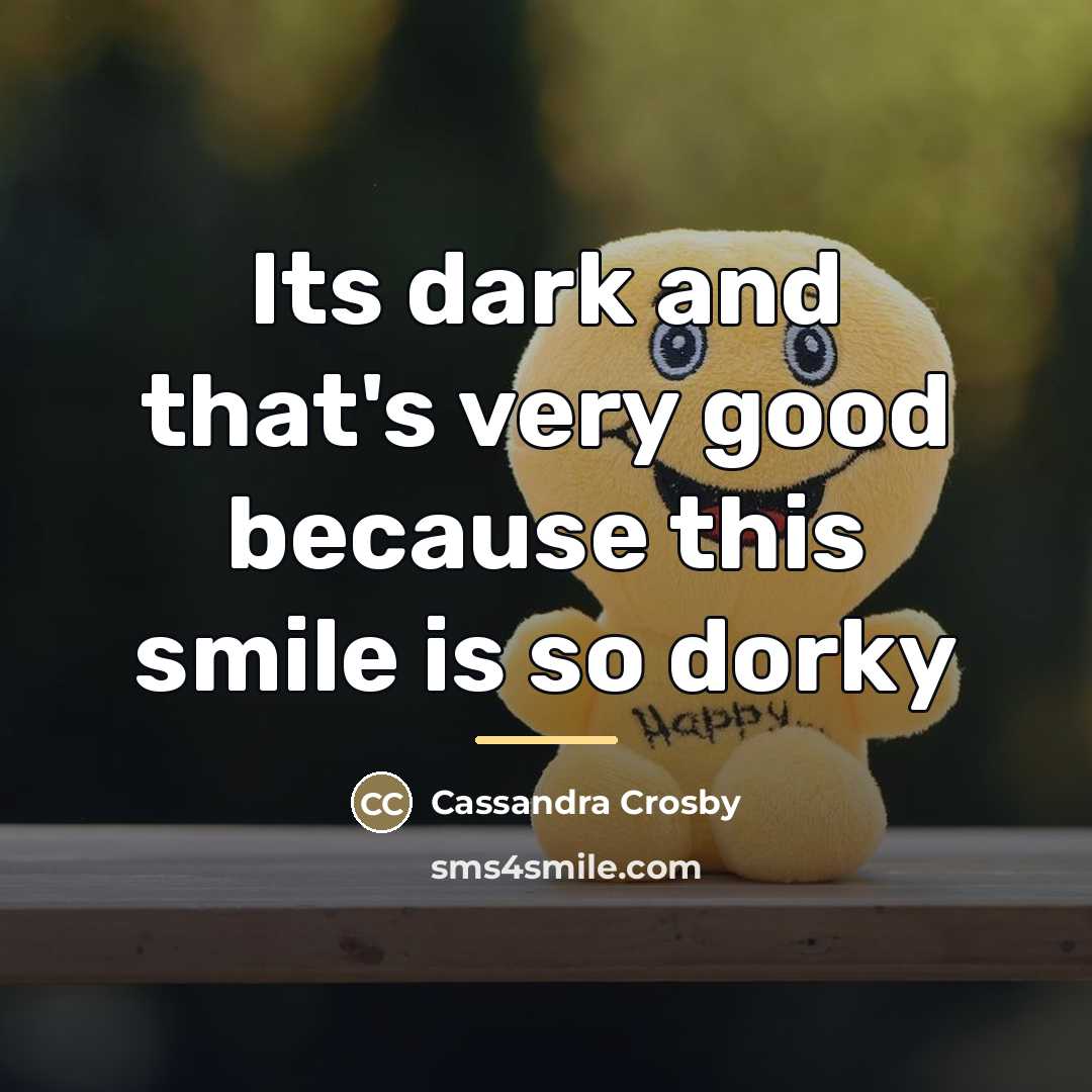 “Its dark and that's very good because this smile is…” quote by Cassandra Crosby