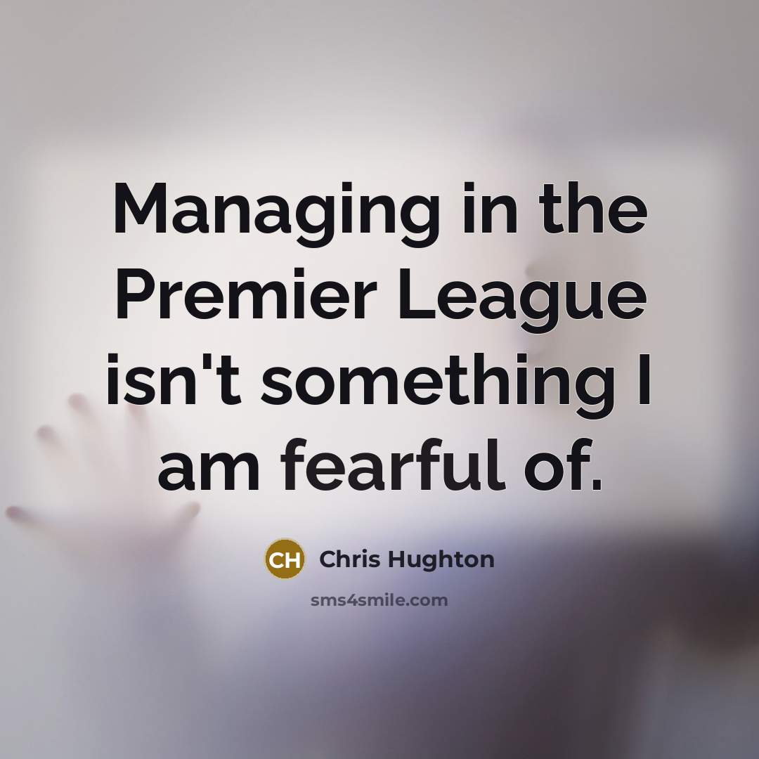 “Managing in the Premier League isn't something I am fearful…” quote by Chris Hughton
