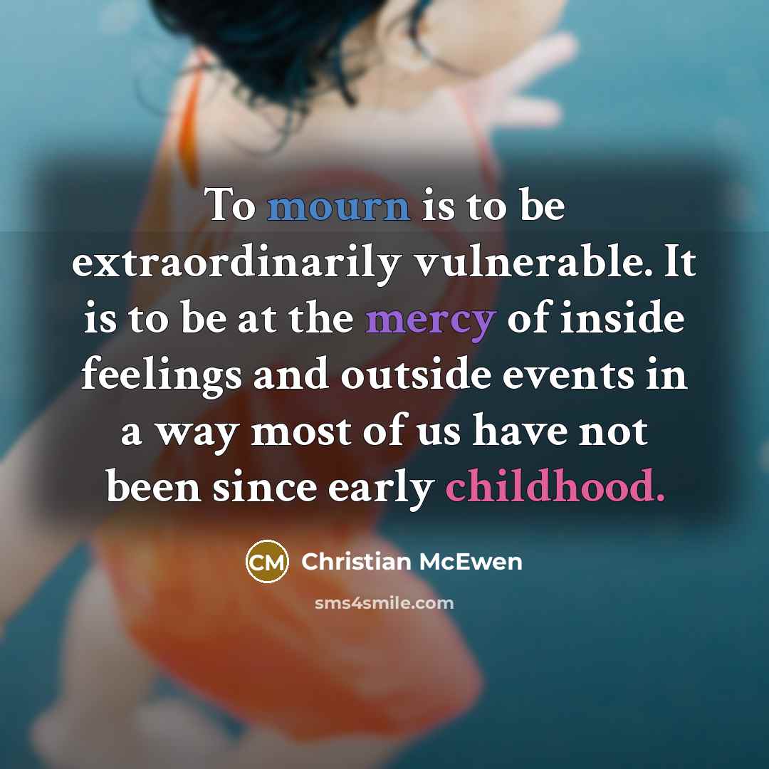 “To mourn is to be extraordinarily vulnerable. It is to…” quote by Christian McEwen