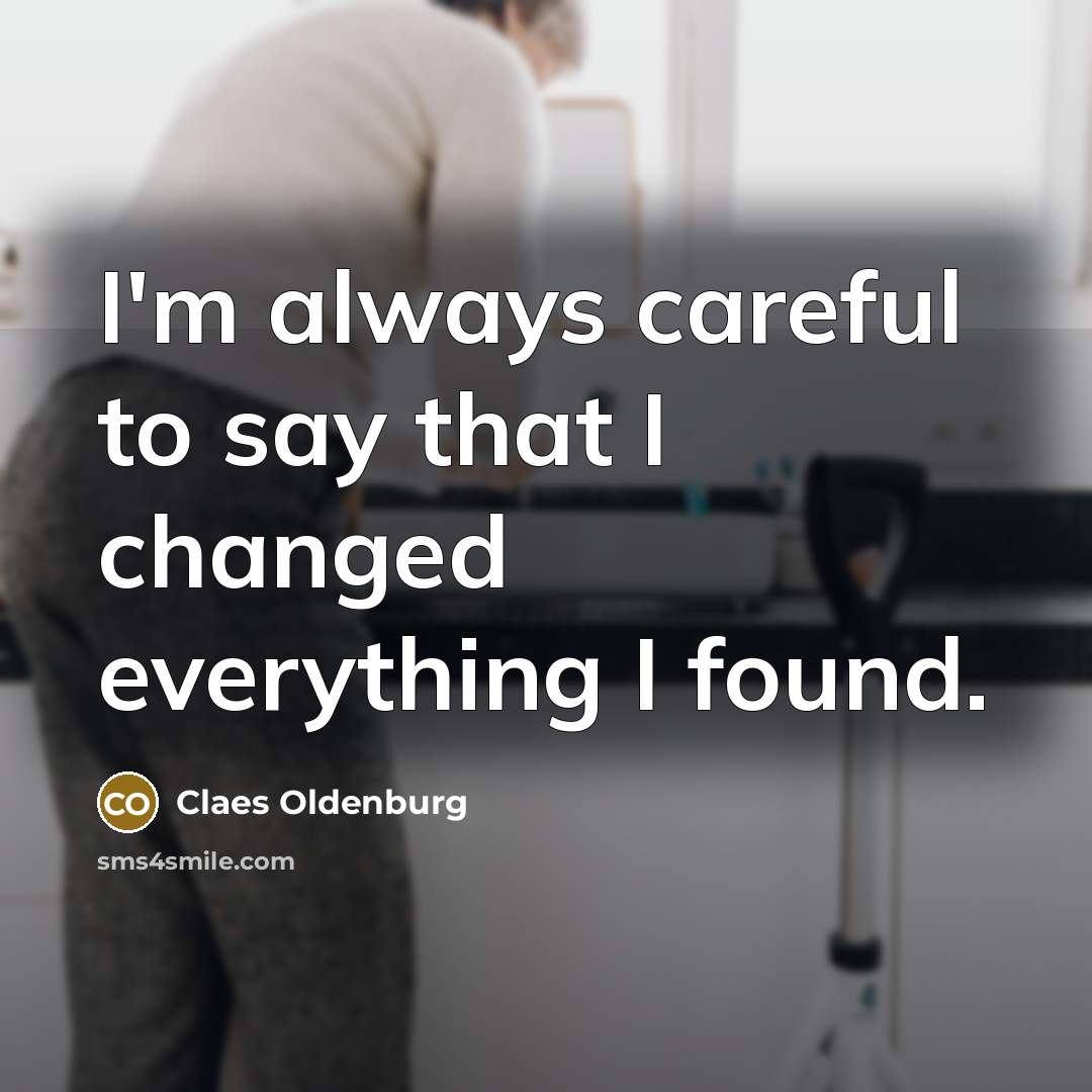 “I'm always careful to say that I changed everything I…” quote by Claes Oldenburg