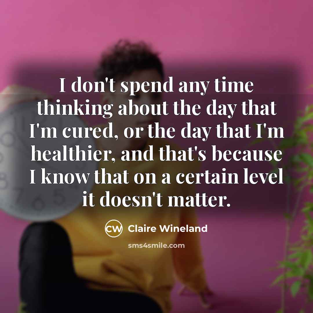 “I don't spend any time thinking about the day that…” quote by Claire Wineland