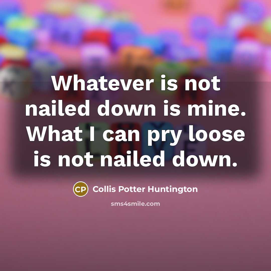 “Whatever is not nailed down is mine. What I can…” quote by Collis Potter Huntington