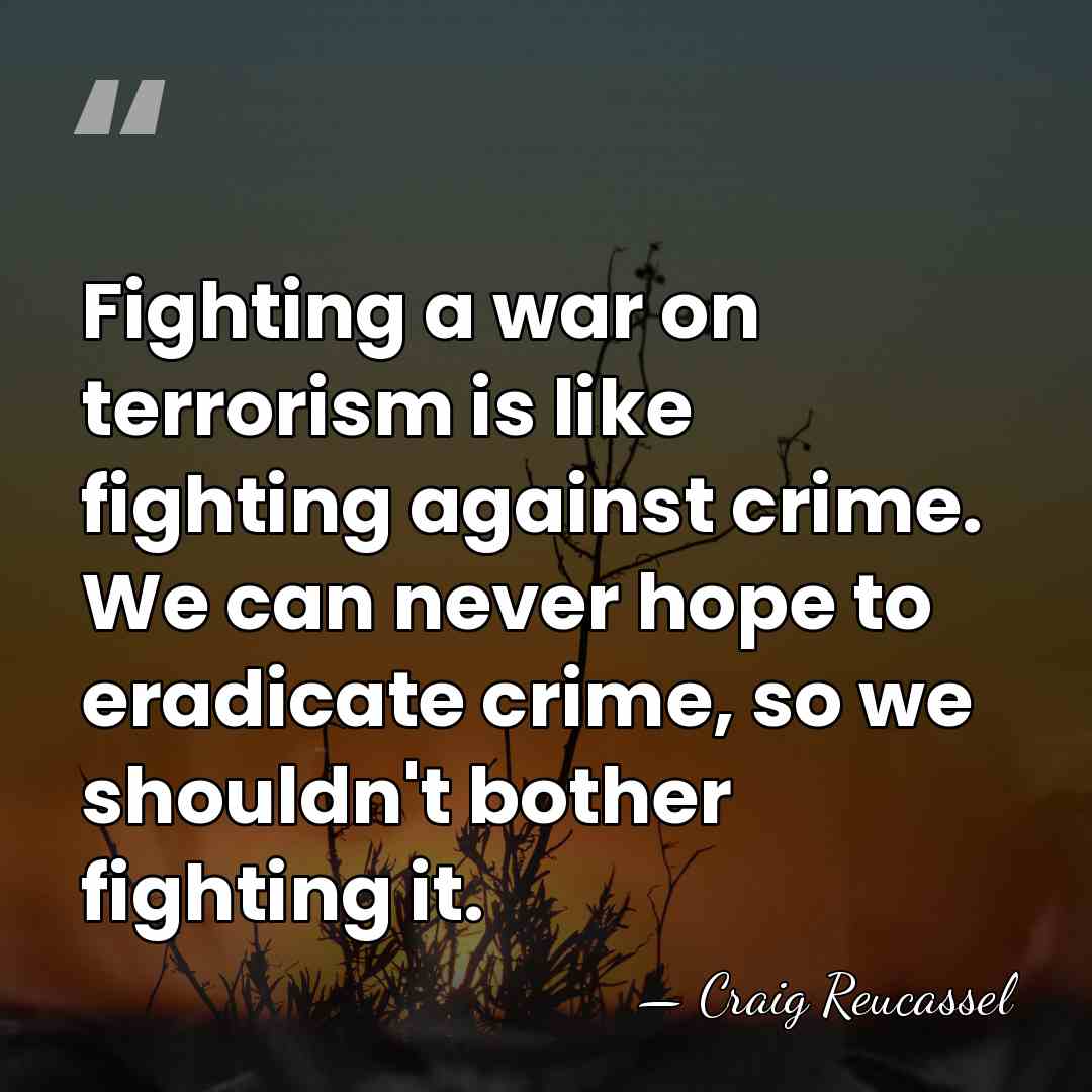 Fighting a war on terrorism is like fighting against crime. We can&hellip; - Craig Reucassel