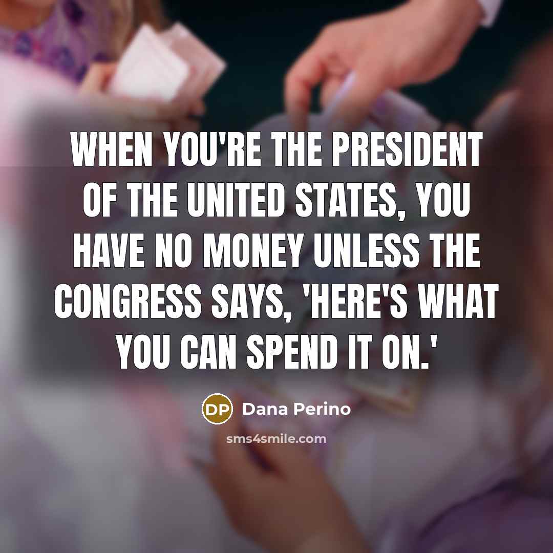 “When you're the president of the United States, you have…” quote by Dana Perino