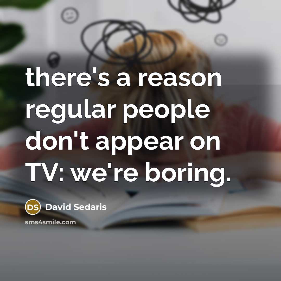 “there's a reason regular people don't appear on TV: we're…” quote by David Sedaris