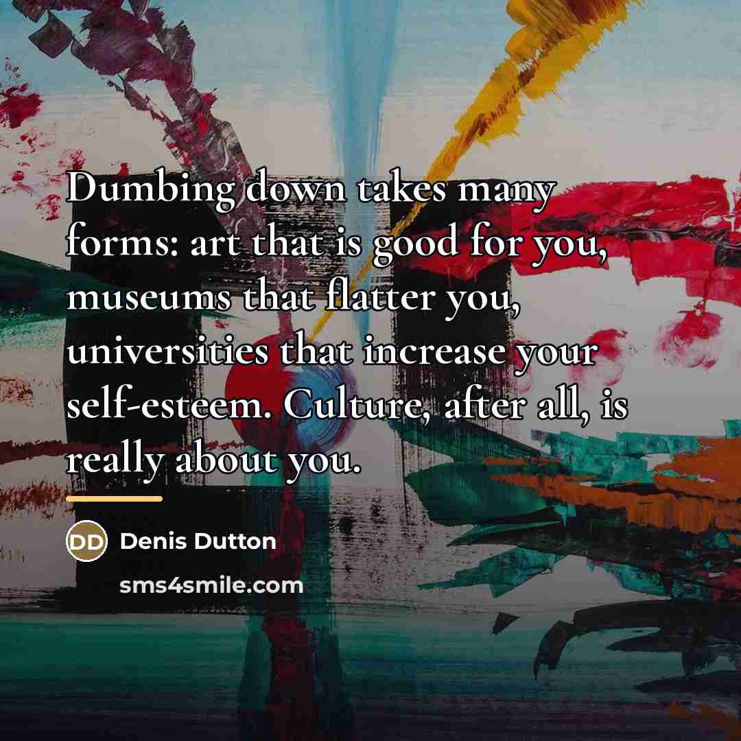 “Dumbing down takes many forms: art that is good for…” quote by Denis Dutton