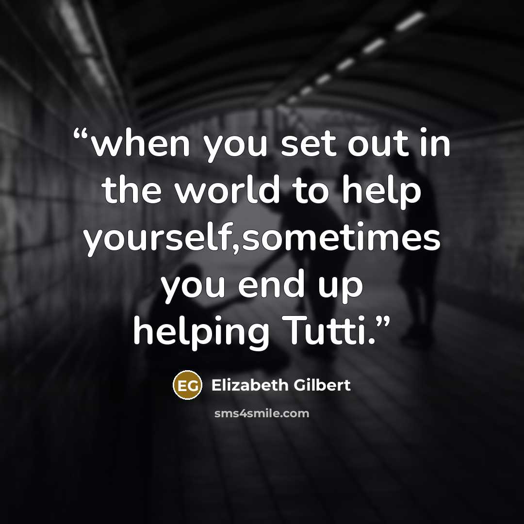 “when you set out in the world to help yourself,sometimes you end up helping Tutti.” quote by Elizabeth Gilbert