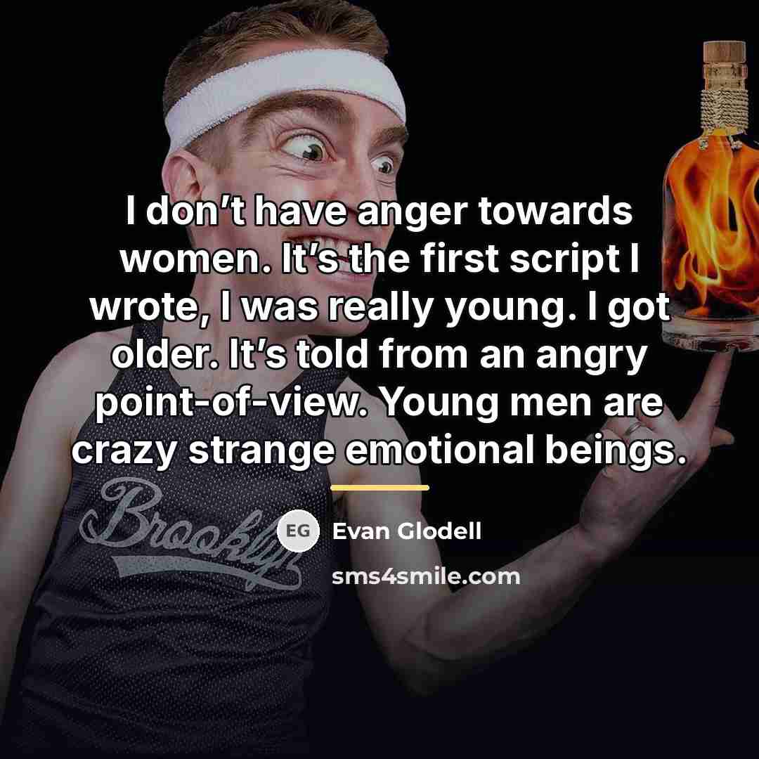 “I don’t have anger towards women. It’s the first script…” quote by Evan Glodell
