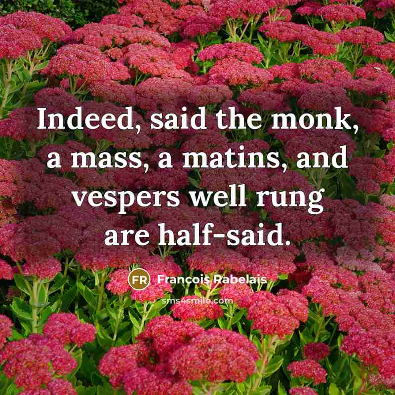 “Indeed, said the monk, a mass, a matins, and vespers…” quote by Francois Rabelais