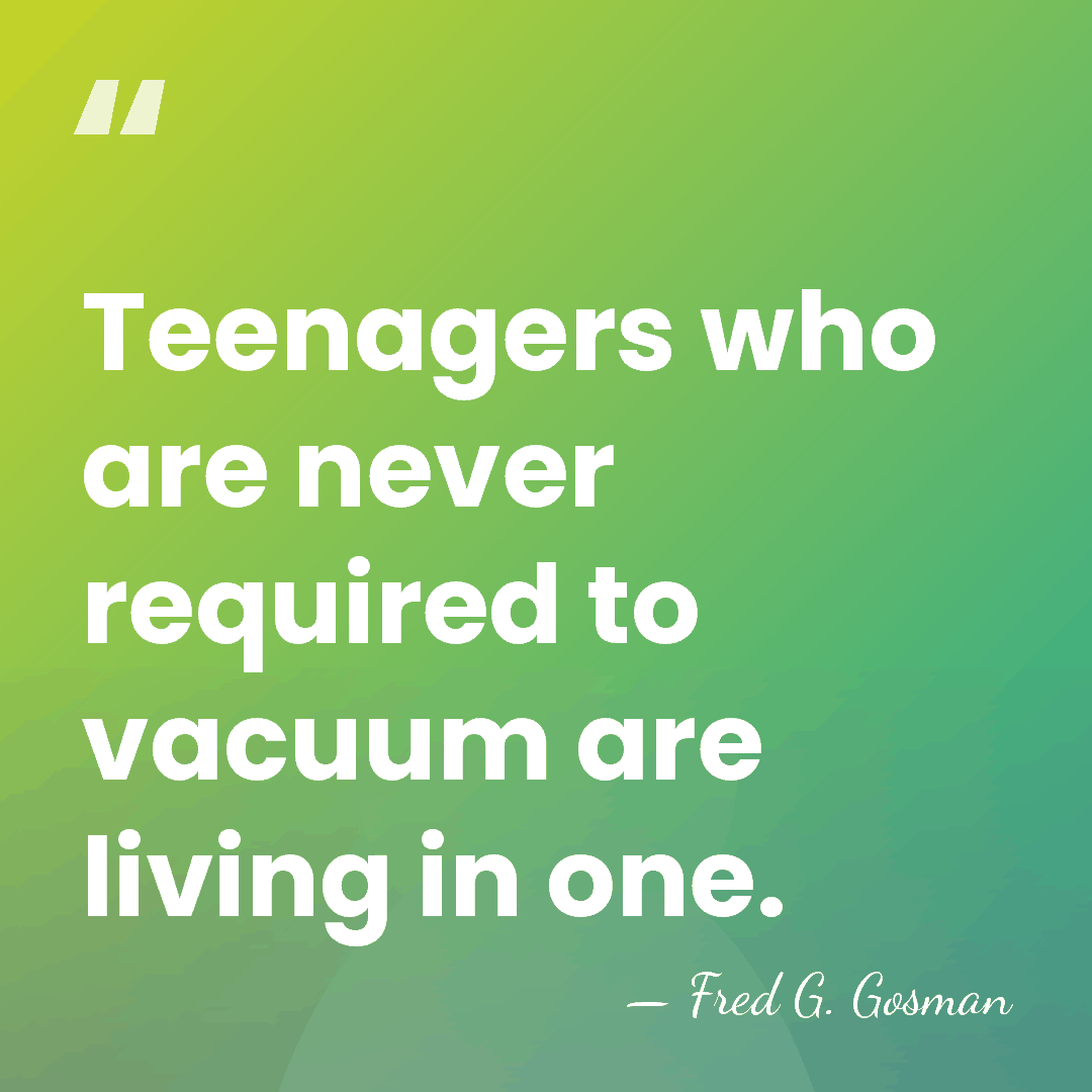 Teenagers who are never required to vacuum are living in one. - Fred G. Gosman