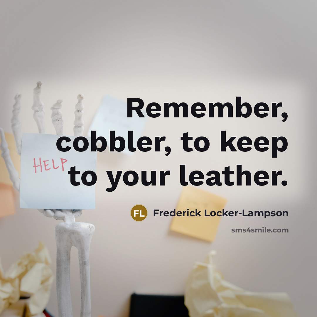 “Remember, cobbler, to keep to your leather.…” quote by Frederick Locker-Lampson