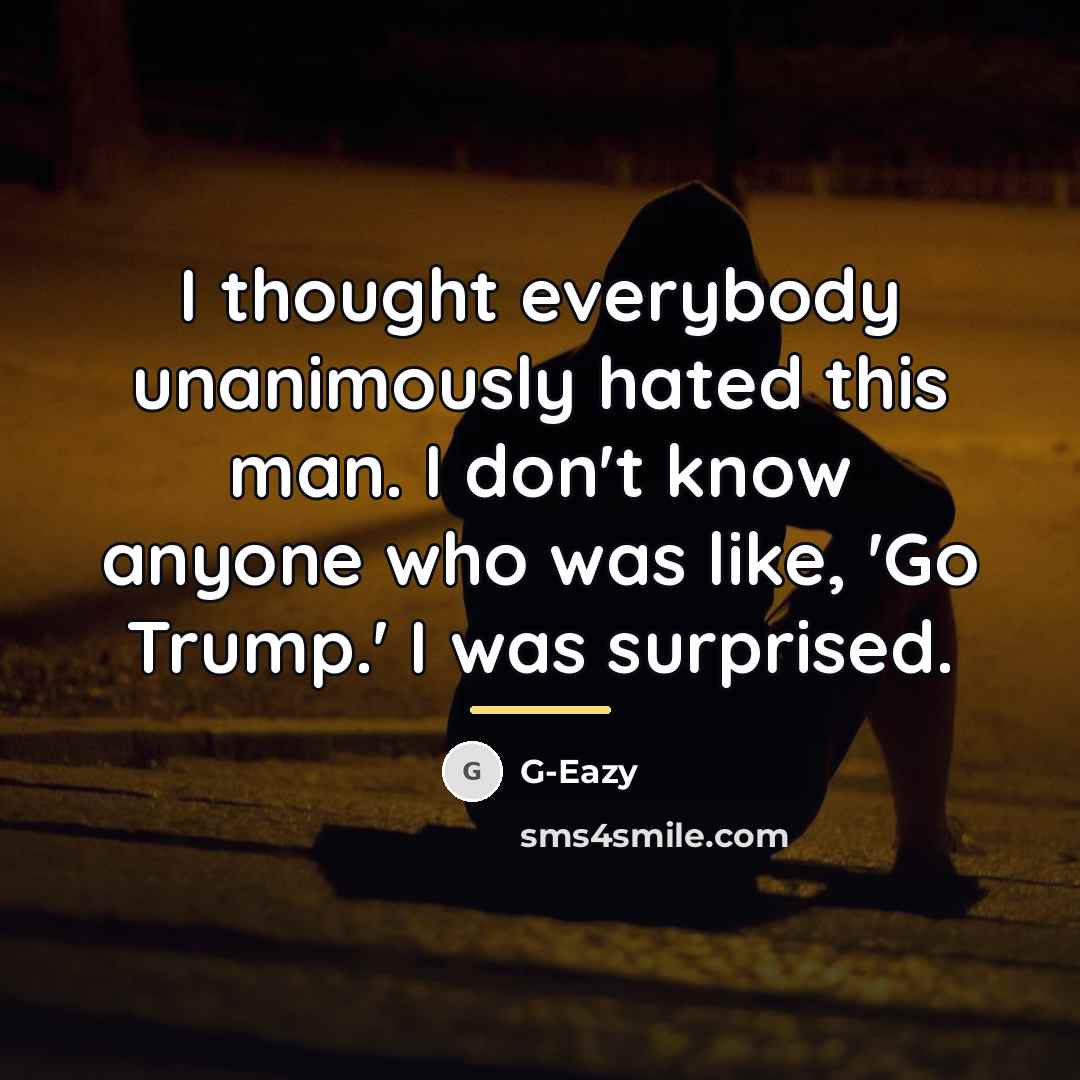 “I thought everybody unanimously hated this man. I don't know…” quote by G-Eazy