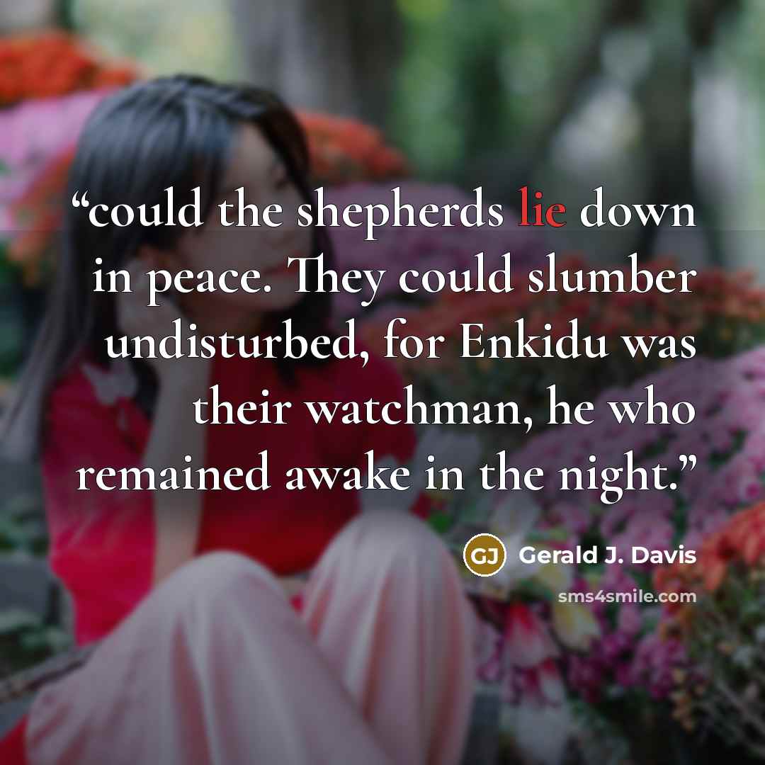 “could the shepherds lie down in peace. They could slumber undisturbed, for Enkidu was their watchman, he who remained awake in the night.” quote by Gerald J. Davis
