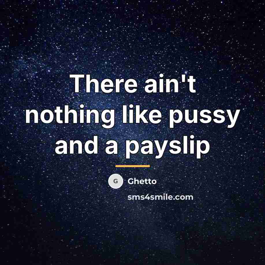 “There ain't nothing like pussy and a payslip…” quote by Ghetto