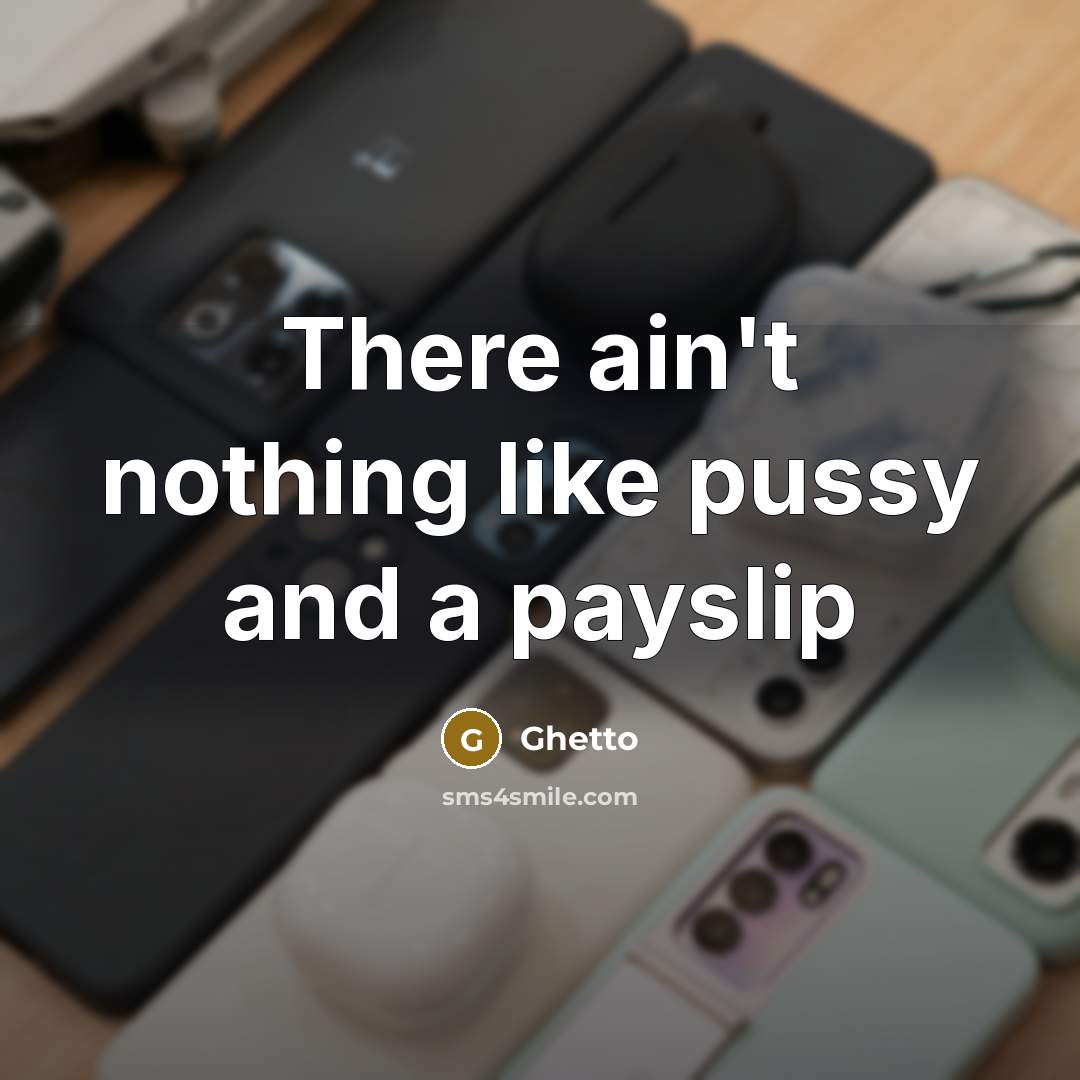 “There ain't nothing like pussy and a payslip” quote by Ghetto