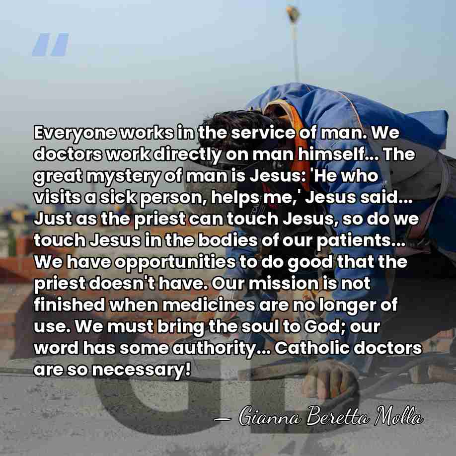 Everyone works in the service of man. We doctors work directly on&hellip; - Gianna Beretta Molla