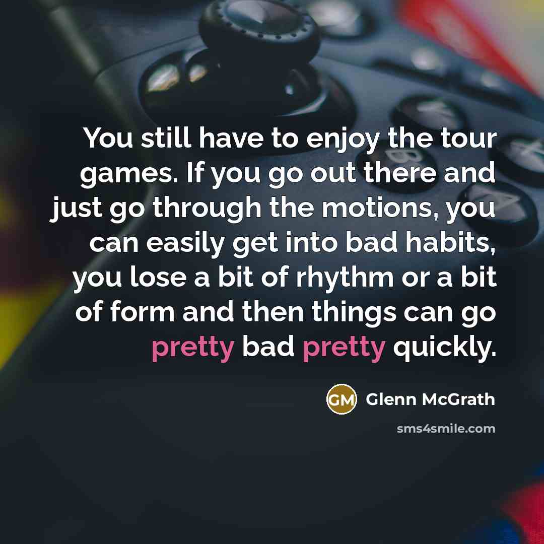“You still have to enjoy the tour games. If you…” quote by Glenn McGrath