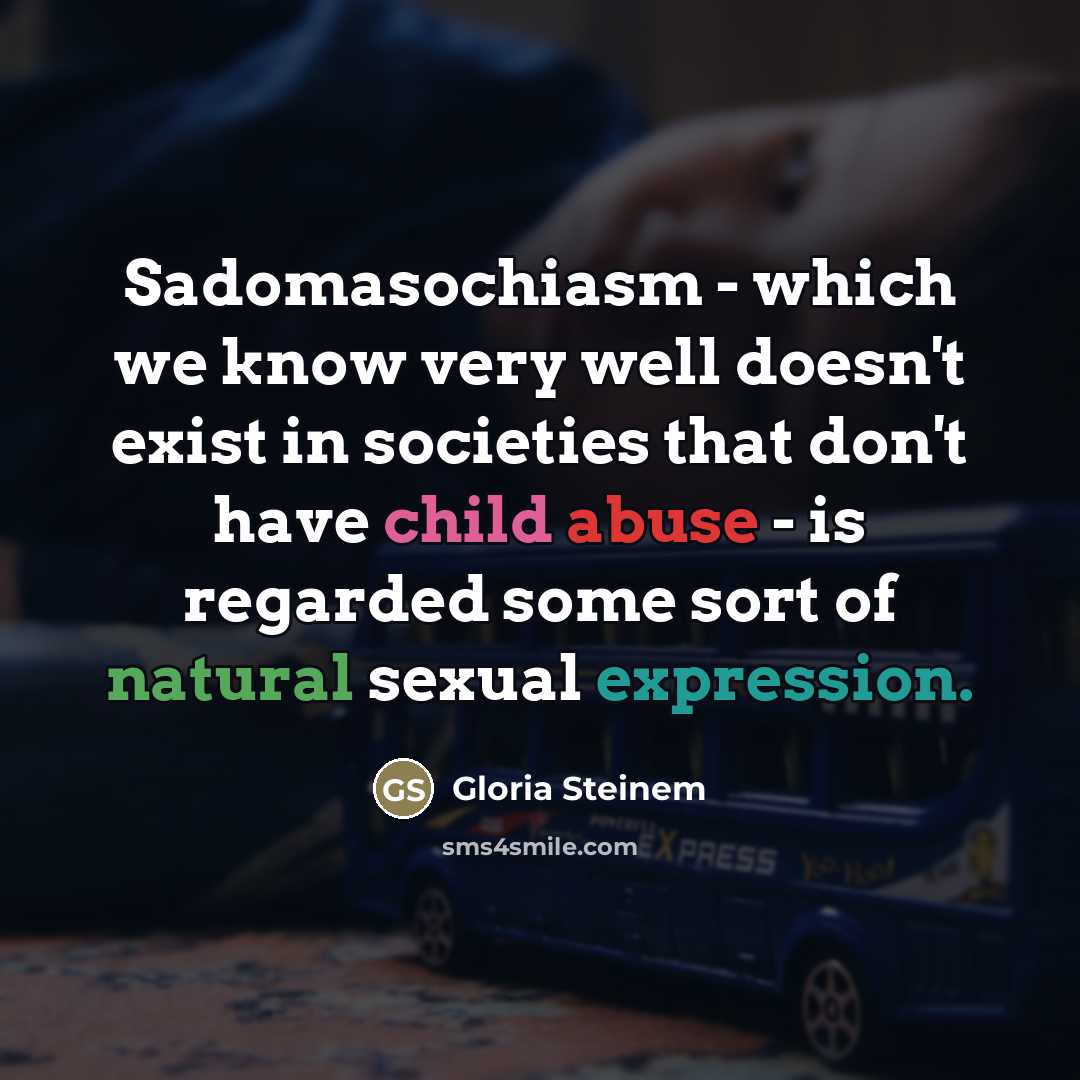 “Sadomasochiasm - which we know very well doesn't exist in…” quote by Gloria Steinem