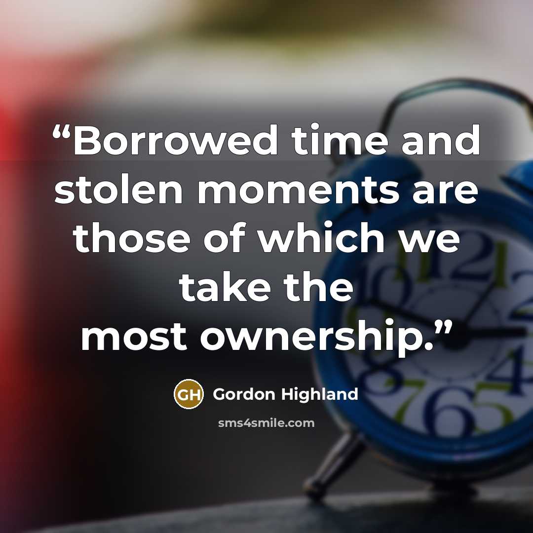 “Borrowed time and stolen moments are those of which we take the most ownership.” quote by Gordon Highland